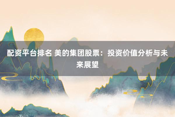 配資平臺(tái)排名 美的集團(tuán)股票：投資價(jià)值分析與未來(lái)展望