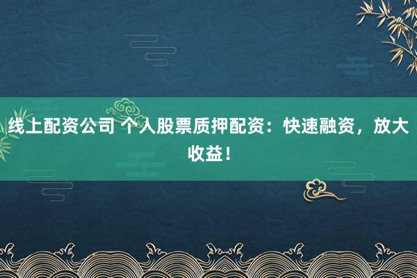 線上配資公司 個人股票質(zhì)押配資：快速融資，放大收益！