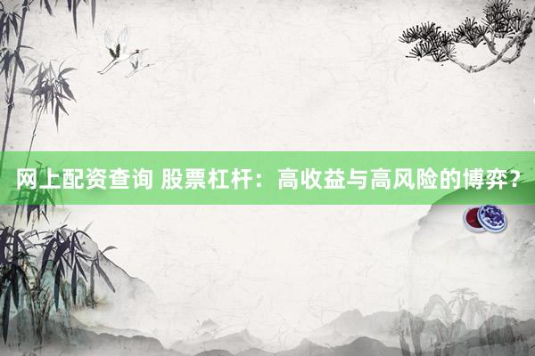 網(wǎng)上配資查詢 股票杠桿：高收益與高風險的博弈？