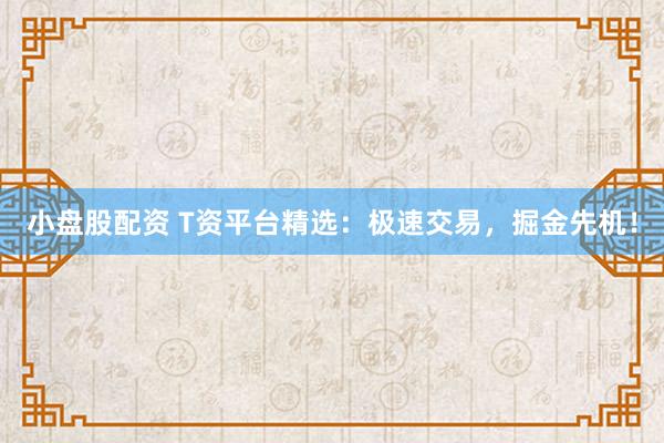 小盤股配資 T資平臺精選：極速交易，掘金先機(jī)！