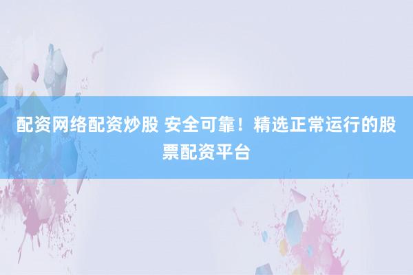 配資網(wǎng)絡配資炒股 安全可靠！精選正常運行的股票配資平臺