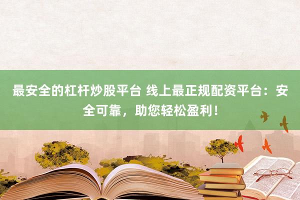 最安全的杠桿炒股平臺 線上最正規(guī)配資平臺：安全可靠，助您輕松盈利！