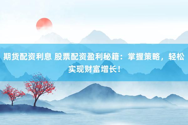 期貨配資利息 股票配資盈利秘籍：掌握策略，輕松實現(xiàn)財富增長！