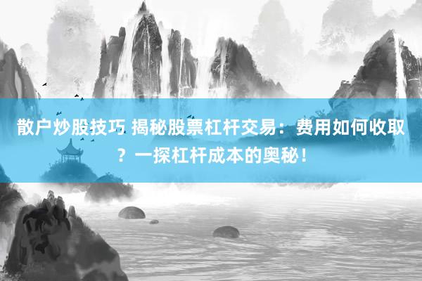 散戶炒股技巧 揭秘股票杠桿交易：費用如何收??？一探杠桿成本的奧秘！