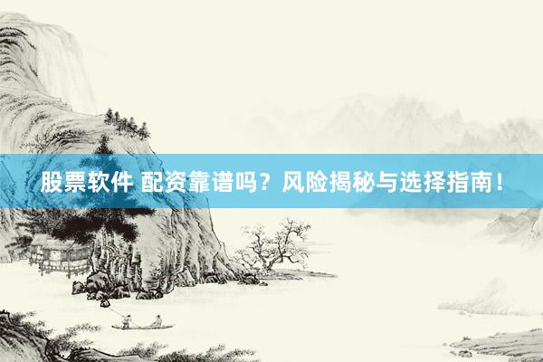 股票軟件 配資靠譜嗎？風(fēng)險(xiǎn)揭秘與選擇指南！