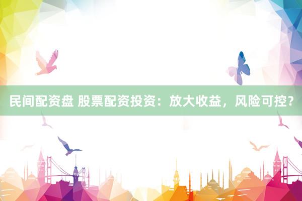 民間配資盤 股票配資投資：放大收益，風(fēng)險(xiǎn)可控？