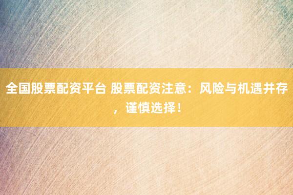 全國股票配資平臺(tái) 股票配資注意：風(fēng)險(xiǎn)與機(jī)遇并存，謹(jǐn)慎選擇！