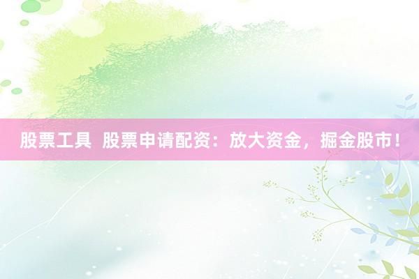 股票工具  股票申請(qǐng)配資：放大資金，掘金股市！