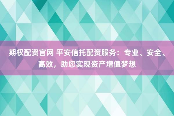 期權(quán)配資官網(wǎng) 平安信托配資服務(wù)：專業(yè)、安全、高效，助您實(shí)現(xiàn)資產(chǎn)增值夢想