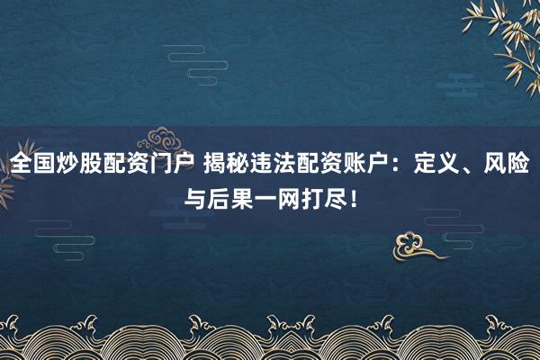 全國炒股配資門戶 揭秘違法配資賬戶：定義、風險與后果一網(wǎng)打盡！