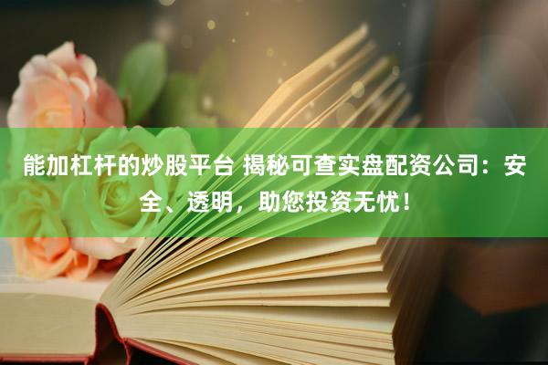 能加杠桿的炒股平臺(tái) 揭秘可查實(shí)盤(pán)配資公司：安全、透明，助您投資無(wú)憂(yōu)！