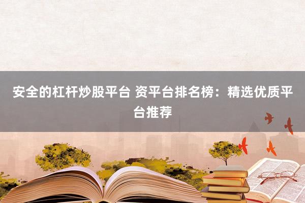 安全的杠桿炒股平臺(tái) 資平臺(tái)排名榜：精選優(yōu)質(zhì)平臺(tái)推薦