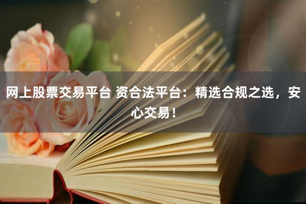 網(wǎng)上股票交易平臺(tái) 資合法平臺(tái)：精選合規(guī)之選，安心交易！