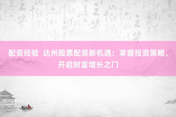 配資經(jīng)驗  達州股票配資新機遇：掌握投資策略，開啟財富增長之門