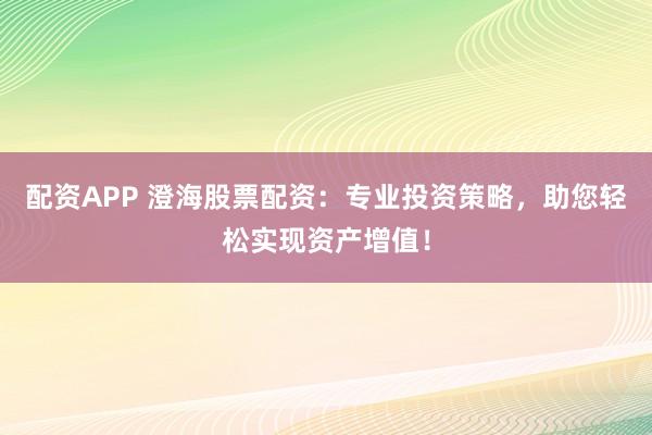配資APP 澄海股票配資：專業(yè)投資策略，助您輕松實現(xiàn)資產(chǎn)增值！