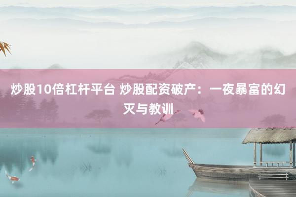 炒股10倍杠桿平臺(tái) 炒股配資破產(chǎn)：一夜暴富的幻滅與教訓(xùn)