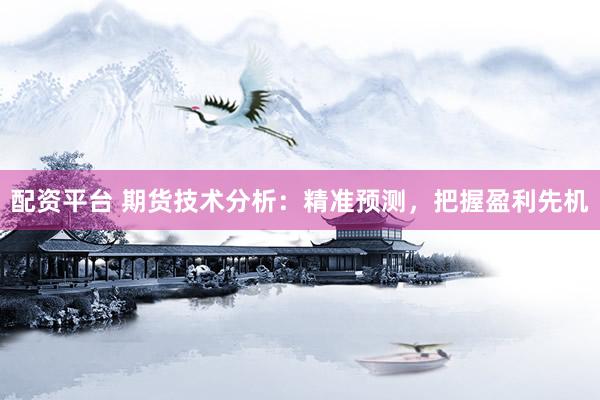 配資平臺 期貨技術分析：精準預測，把握盈利先機