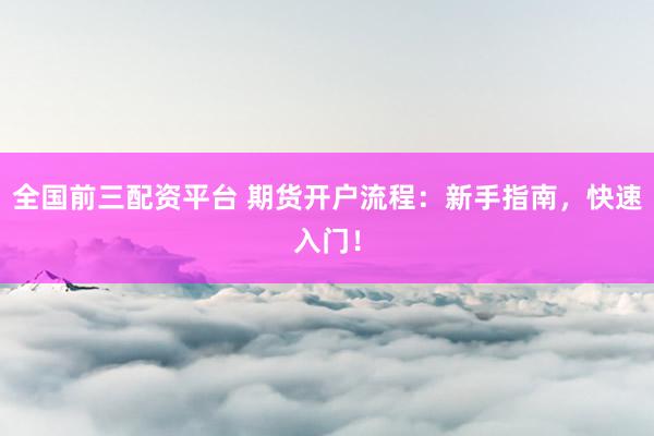 全國前三配資平臺 期貨開戶流程：新手指南，快速入門！