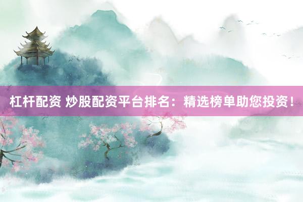 杠桿配資 炒股配資平臺排名：精選榜單助您投資！