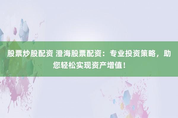 股票炒股配資 澄海股票配資：專業(yè)投資策略，助您輕松實(shí)現(xiàn)資產(chǎn)增值！